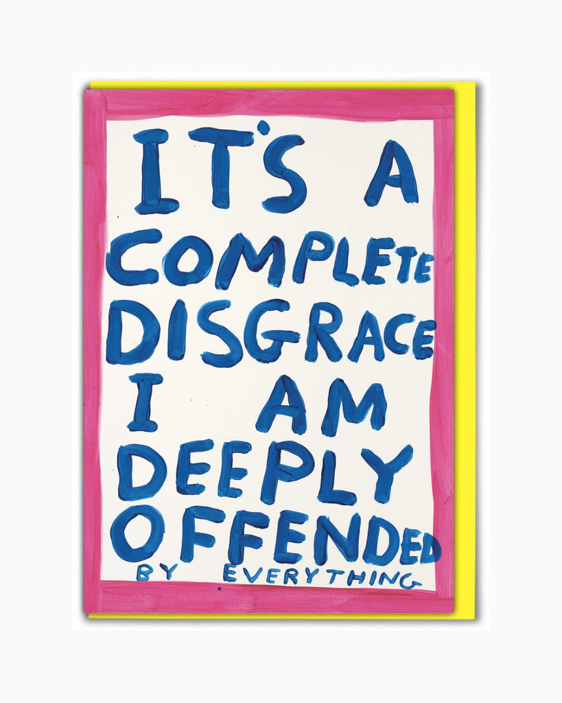 Artist designed card by David Shrigley. The card has a pint painted border and inside the border is hand painted text that reads 'it's a complete disgrace, i am deeply offended by everything'.  